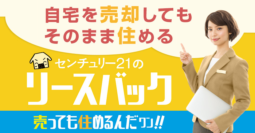 自宅を売却してもそのまま住める センチュリー21のリースバック　売っても住めるんだワン！！